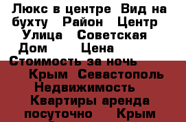 Люкс в центре. Вид на бухту › Район ­ Центр › Улица ­ Советская › Дом ­ 5 › Цена ­ 1 600 › Стоимость за ночь ­ 1 600 - Крым, Севастополь Недвижимость » Квартиры аренда посуточно   . Крым,Севастополь